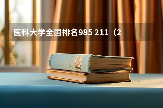 医科大学全国排名985 211（211医科大学全国排名）