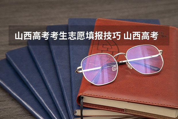 山西高考考生志愿填报技巧 山西高考志愿填报