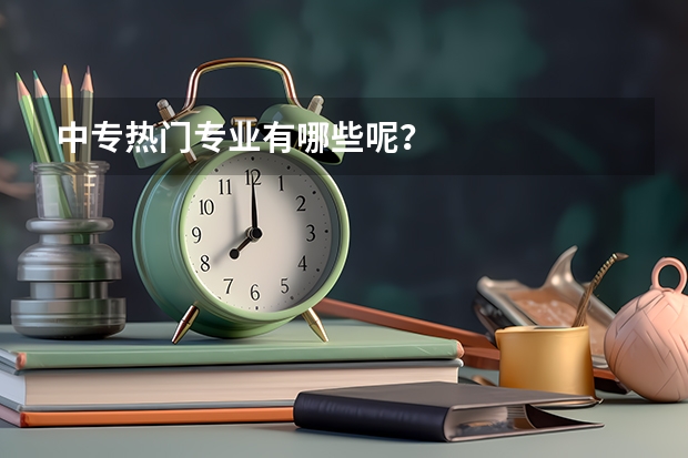 中专热门专业有哪些呢？
