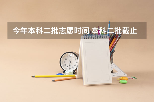 今年本科二批志愿时间 本科二批截止时间