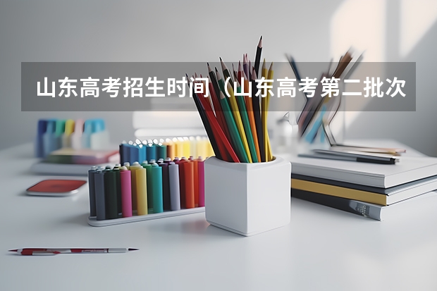 山东高考招生时间（山东高考第二批次录取时间）