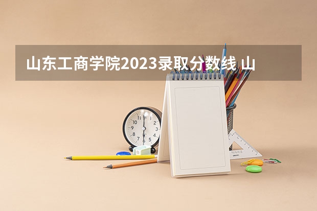 山东工商学院2023录取分数线 山东工商学院简介