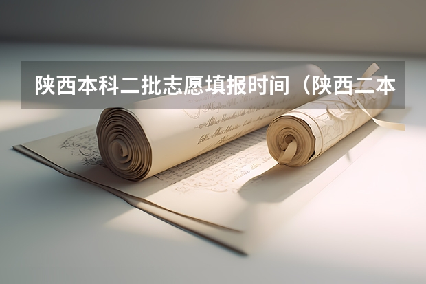 陕西本科二批志愿填报时间（陕西二本填几个志愿）