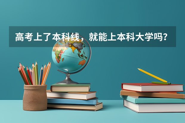 高考上了本科线，就能上本科大学吗？