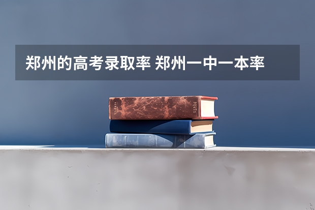郑州的高考录取率 郑州一中一本率