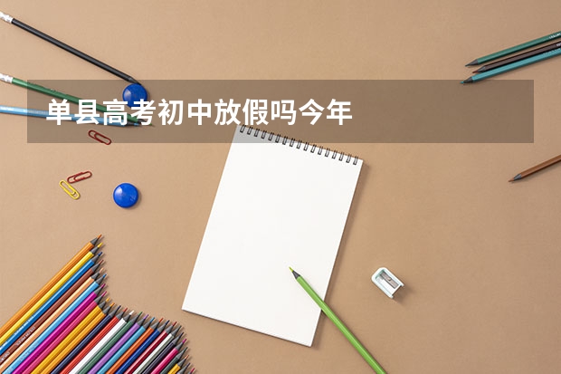 单县高考初中放假吗今年