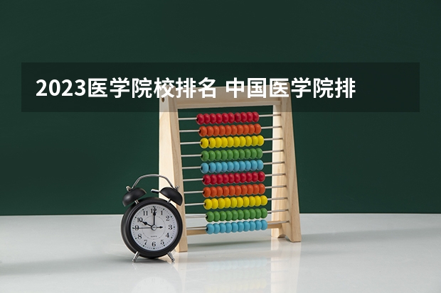 2023医学院校排名 中国医学院排名?