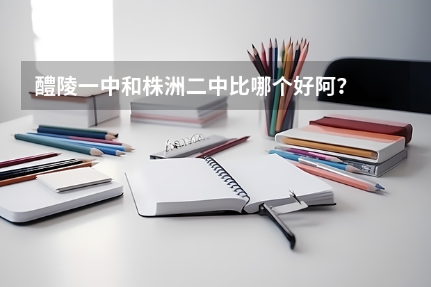 醴陵一中和株洲二中比哪个好阿？