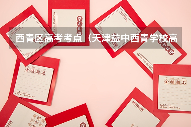 西青区高考考点（天津益中西青学校高考录取率）