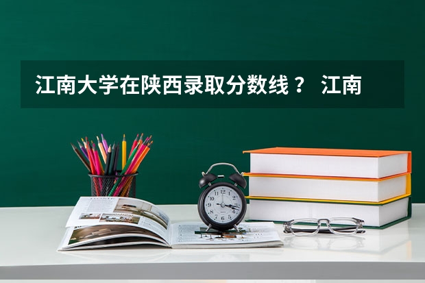 江南大学在陕西录取分数线 ？ 江南大学最近几年在河南的录取分数线