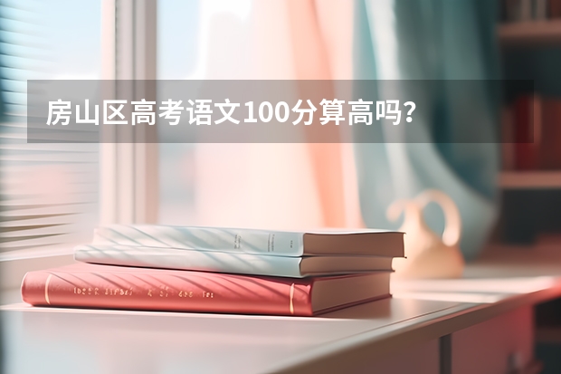 房山区高考语文100分算高吗？