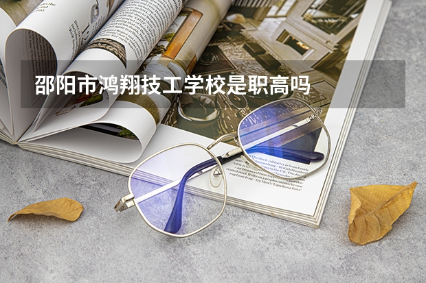 邵阳市鸿翔技工学校是职高吗
