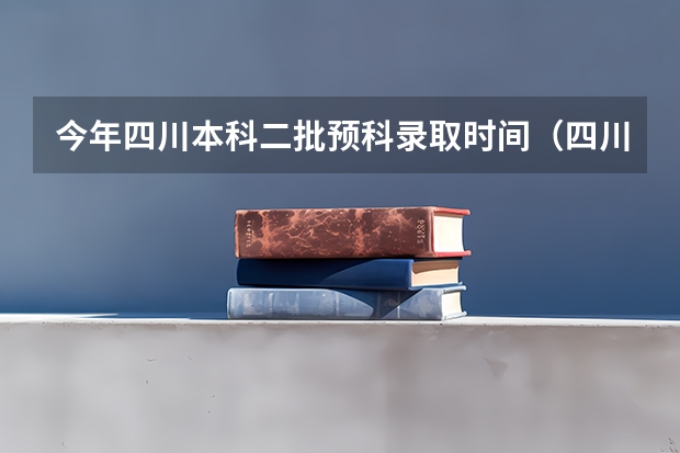 今年四川本科二批预科录取时间（四川普通高校招生录取时间公布）