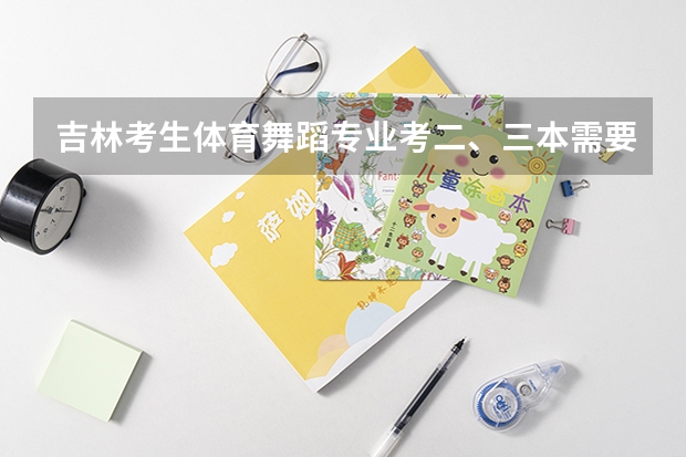 吉林考生体育舞蹈专业考二、三本需要文化课多少分？