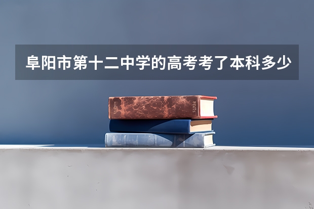 阜阳市第十二中学的高考考了本科多少人