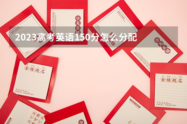 2023高考英语150分怎么分配 各题目分值是多少