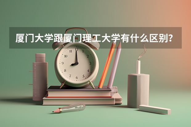 厦门大学跟厦门理工大学有什么区别？