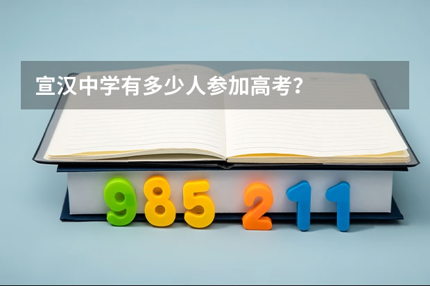 宣汉中学有多少人参加高考？