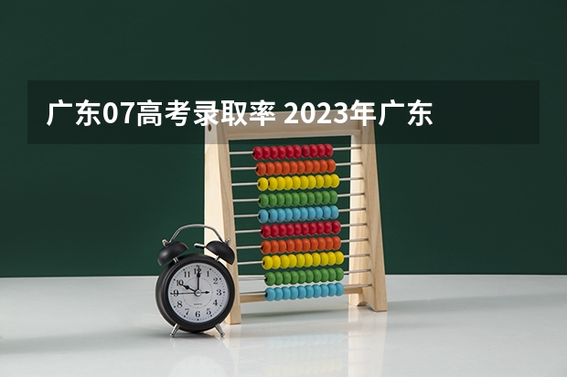 广东07高考录取率 2023年广东高考录取率