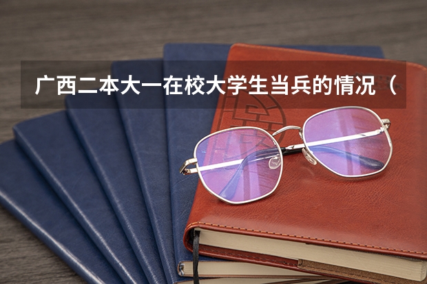 广西二本大一在校大学生当兵的情况（条件及优惠等）（我是在校大学生，现在大一，学校为二本，我想去当兵，我想问当兵后可不可以转干）
