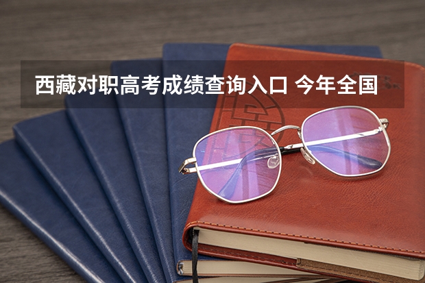 西藏对职高考成绩查询入口 今年全国各省的高考志愿填报时间是几号？