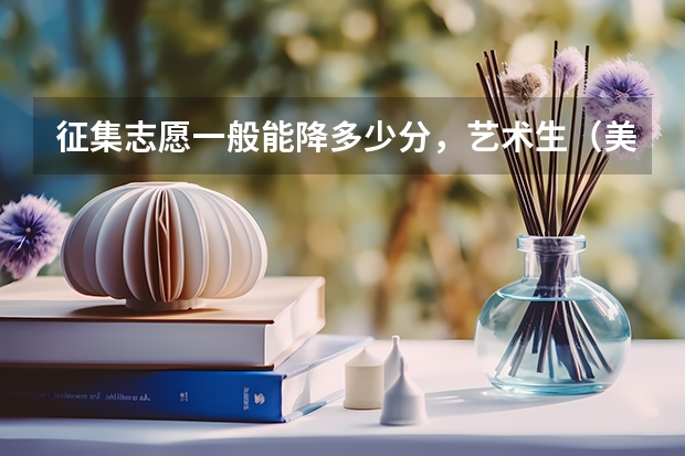 征集志愿一般能降多少分，艺术生（美术）的专业分数线可以降低吗？