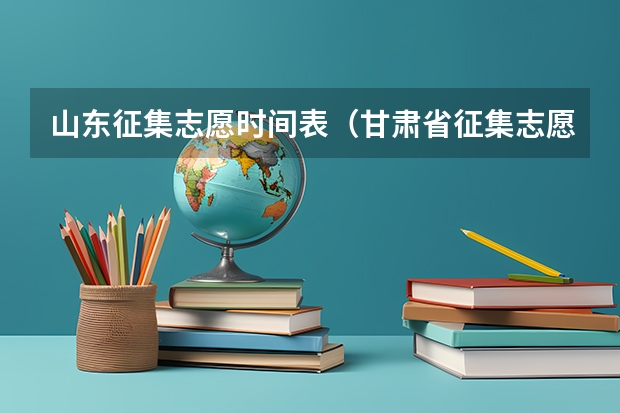 山东征集志愿时间表（甘肃省征集志愿填报时间及录取规则）