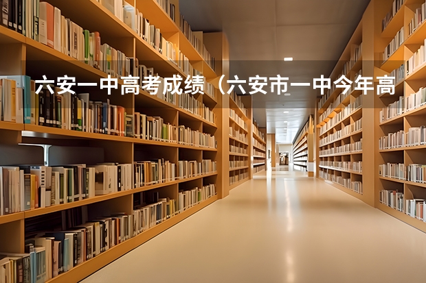 六安一中高考成绩（六安市一中今年高考成绩）