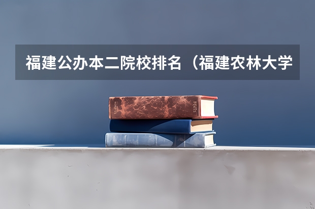 福建公办本二院校排名(福建农林大学报考政策解读)