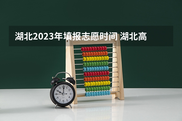 湖北2023年填报志愿时间 湖北高考志愿填报