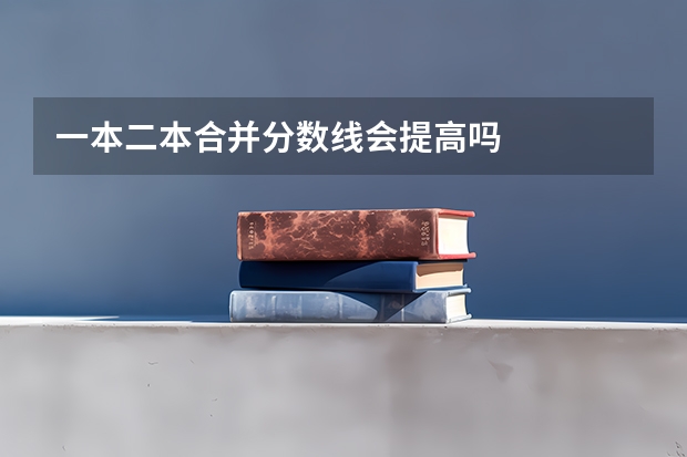 一本二本合并分数线会提高吗