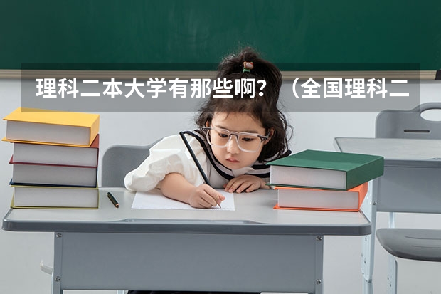理科二本大学有那些啊？（全国理科二本大学排名一览表）