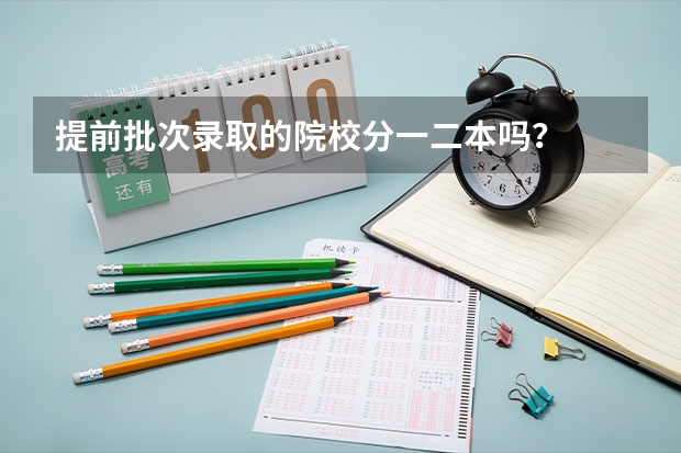 提前批次录取的院校分一二本吗？