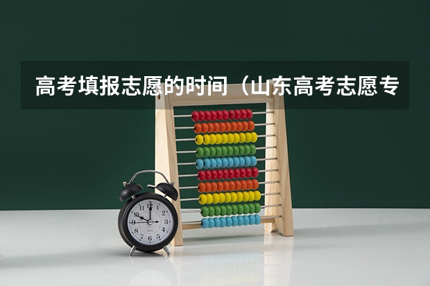 高考填报志愿的时间（山东高考志愿专科填报时间）
