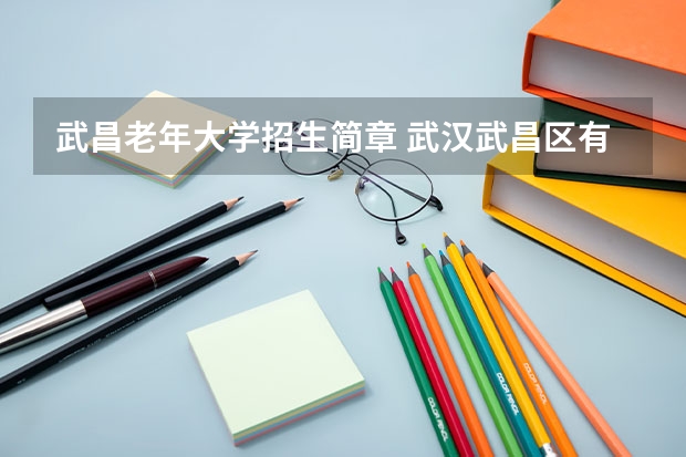 武昌老年大学招生简章 武汉武昌区有哪些老年大学