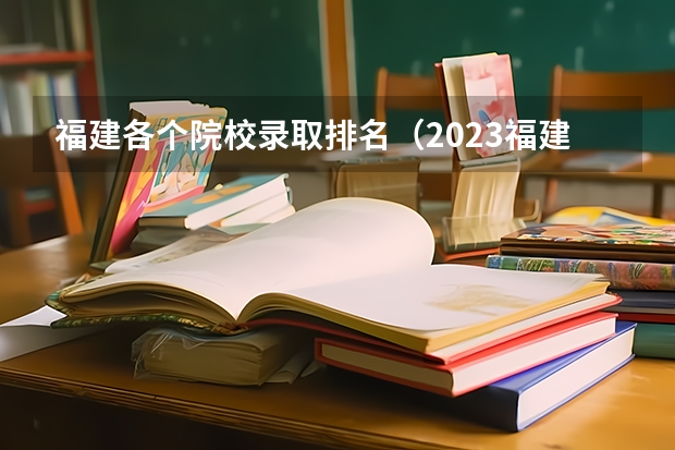福建各个院校录取排名（2023福建高考投档线）
