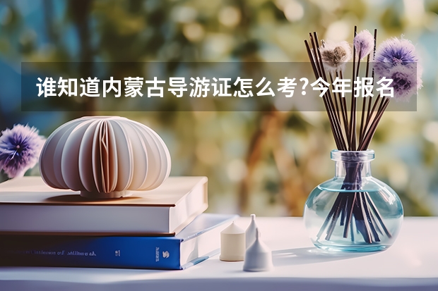 谁知道内蒙古导游证怎么考?今年报名时间?我需要买些什么书籍?考试考哪几科?