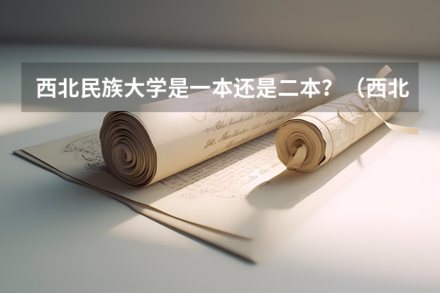 西北民族大学是一本还是二本？（西北民族大学是几本？）