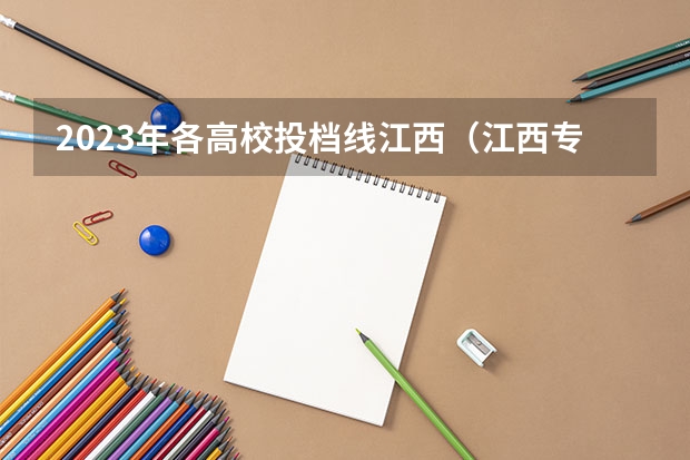 2023年各高校投档线江西（江西专科各院校分数线2023）