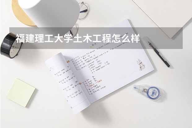 福建理工大学土木工程怎么样