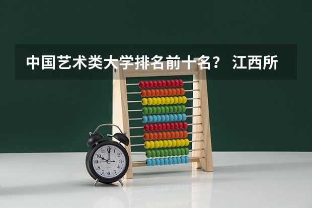 中国艺术类大学排名前十名？ 江西所有大学排名