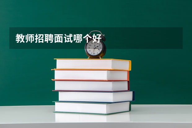 教师招聘面试哪个好