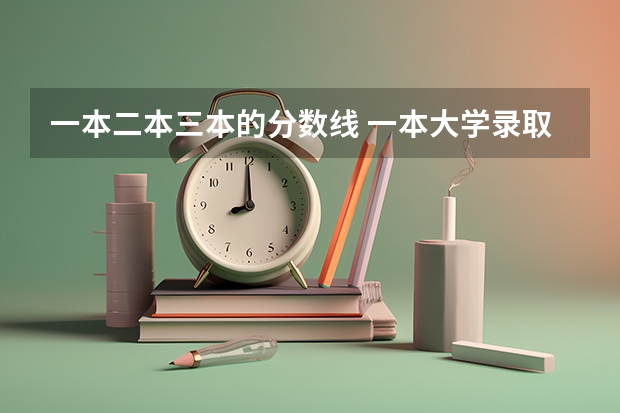 一本二本三本的分数线 一本大学录取分数线