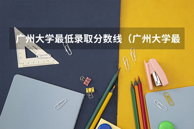 广州大学最低录取分数线（广州大学最低录取分数线？）