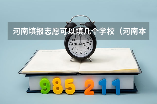 河南填报志愿可以填几个学校（河南本科二批志愿填报时间）