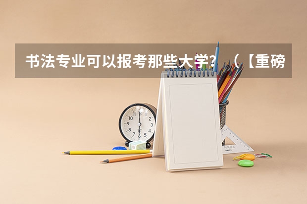 书法专业可以报考那些大学？（【重磅】四川省书法统考状元、榜眼机构丨逸古书院2023届书法高考招生简章）