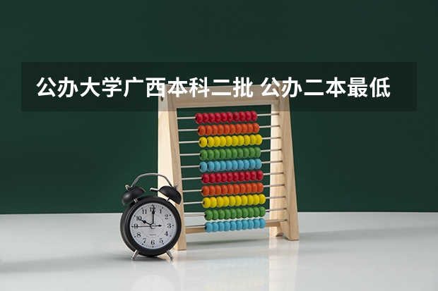 公办大学广西本科二批 公办二本最低分
