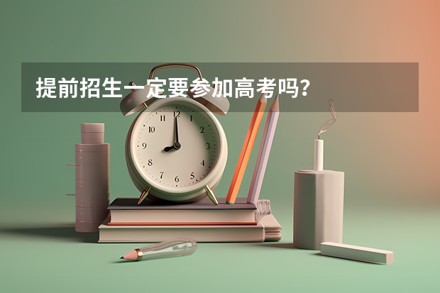 提前招生一定要参加高考吗？