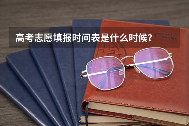 高考志愿填报时间表是什么时候？