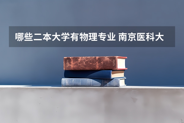 哪些二本大学有物理专业 南京医科大学康达学院怎么样